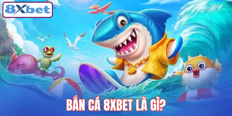 ban-ca-8xbet-la-gi