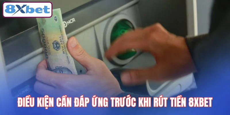 dieu-kien-can-dap-ung-truoc-khi-rut-tien-8xbet