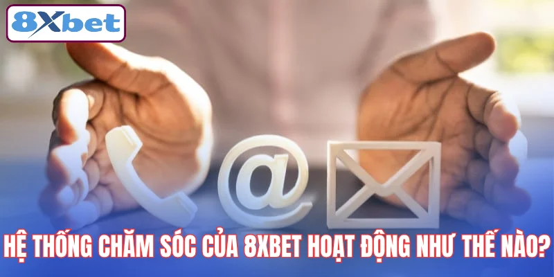 he-thong-cham-soc-cua-8xbet-hoat-dong-nhu-the-nao