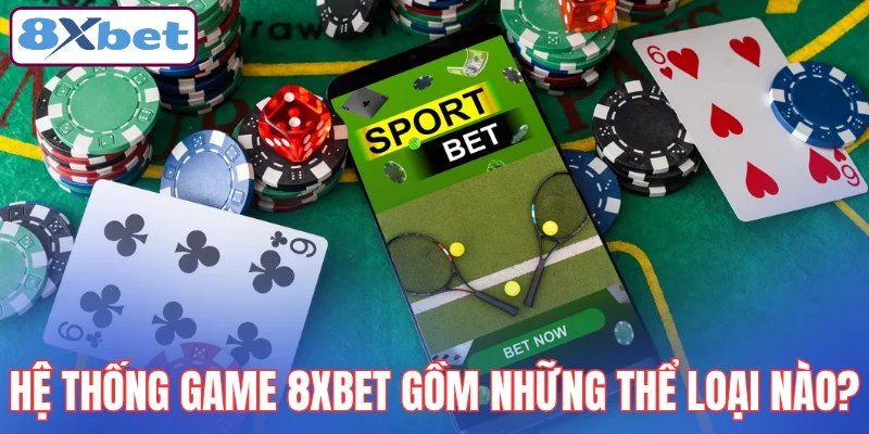 he-thong-game-8xbet-gom-nhung-the-loai-nao